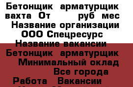 Бетонщик, арматурщик. вахта. От 37 000 руб./мес. › Название организации ­ ООО Спецресурс › Название вакансии ­ Бетонщик, арматурщик. . › Минимальный оклад ­ 37 000 - Все города Работа » Вакансии   . Ханты-Мансийский